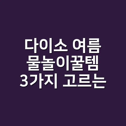 다이소 여름 물놀이꿀템 3가지 고르는 방법, 짐은 줄이고 편하게 챙기려면 이렇게 - 요약