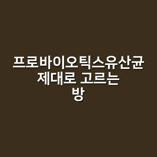 프로바이오틱스유산균 제대로 고르는 방법, 처음 먹는 사람은 이렇게 시작하세요 - 요약