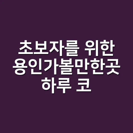 초보자를 위한 용인가볼만한곳 하루 코스 짜는 방법 - 요약