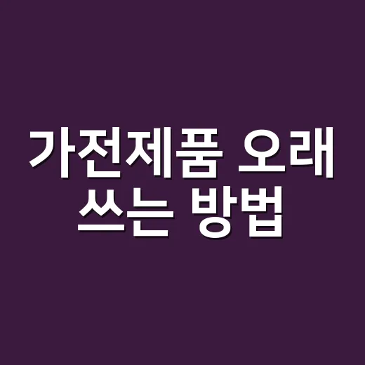 가전제품 오래 쓰는 방법, 전기요금까지 줄이는 초보 관리법 - 요약