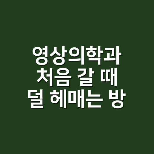 영상의학과 처음 갈 때 덜 헤매는 방법 - 요약