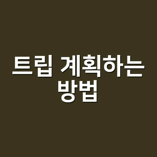 트립 계획하는 방법, 초보자도 덜 헤매는 여행 준비 순서 - 요약