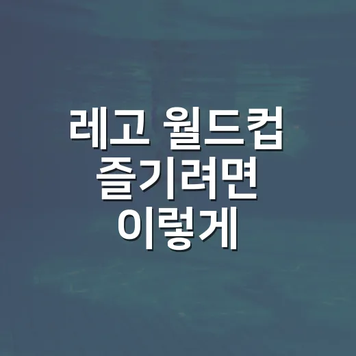 레고 월드컵 즐기려면 이렇게 준비하면 쉬워요 - 요약