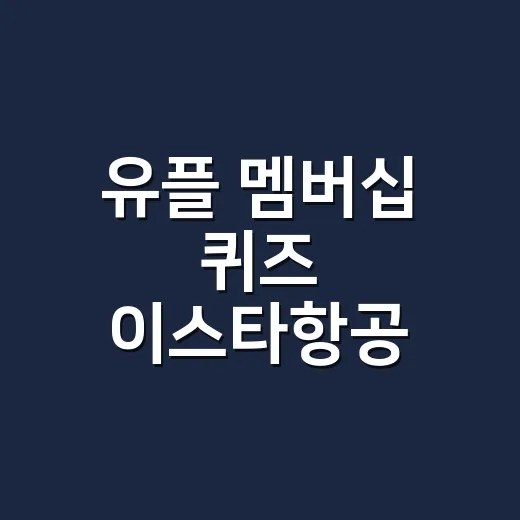유플 멤버십 퀴즈 이스타항공 참여하는 방법, 헷갈리는 부분만 쉽게 보기 - 요약