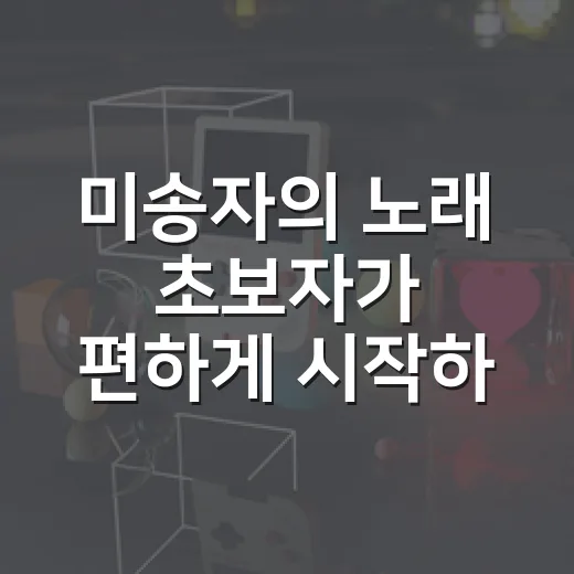 미송자의 노래 초보자가 편하게 시작하는 방법 - 요약