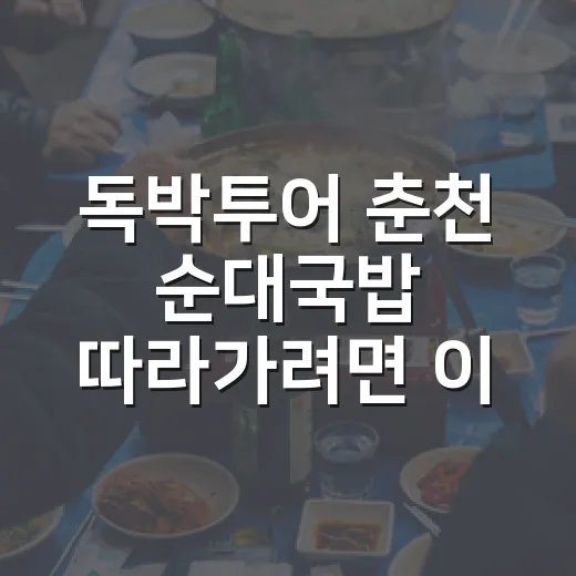 독박투어 춘천 순대국밥 따라가려면 이렇게 고르면 실패가 적어요 - 요약