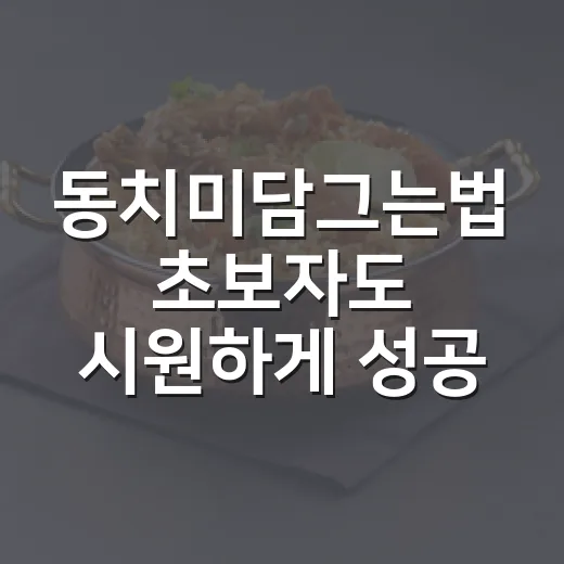 동치미담그는법 초보자도 시원하게 성공하는 방법 - 요약