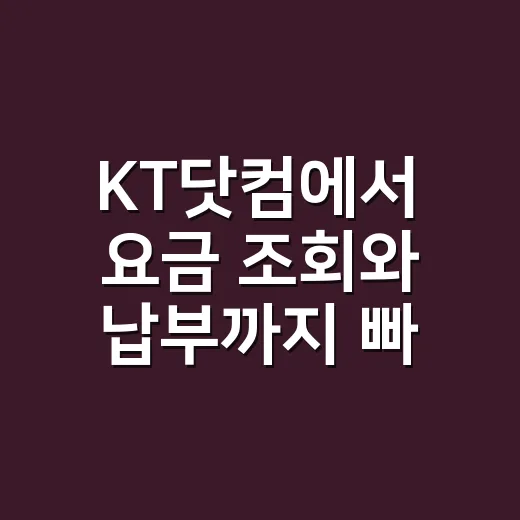 KT닷컴에서 요금 조회와 납부까지 빠르게 처리하는 방법 - 요약