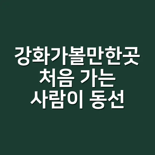 강화가볼만한곳 처음 가는 사람이 동선 짜는 방법 - 요약
