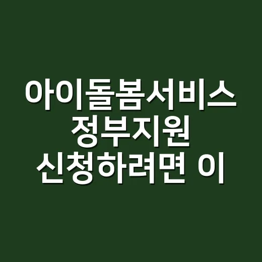 아이돌봄서비스 정부지원 신청하려면 이렇게 준비하세요 - 요약