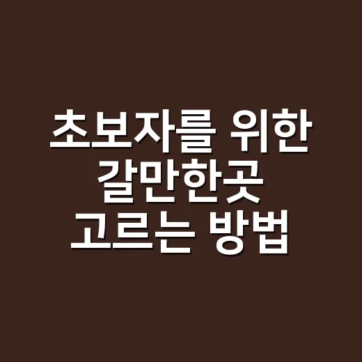 초보자를 위한 갈만한곳 고르는 방법, 실패 확률 줄이는 기준 7가지 - 요약