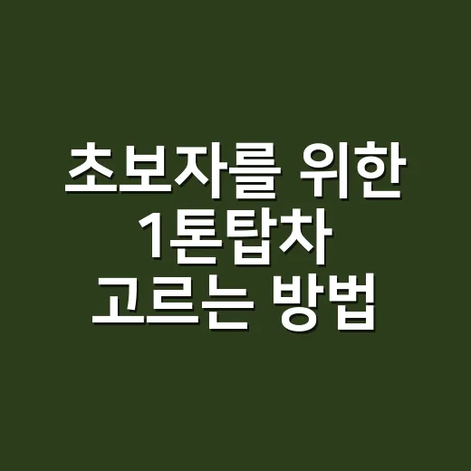 초보자를 위한 1톤탑차 고르는 방법, 용도부터 유지비까지 이렇게 보면 됩니다 - 요약
