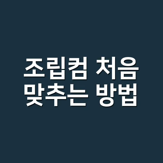 조립컴 처음 맞추는 방법, 부품 고를 때 이렇게 시작하면 덜 헤맵니다 - 요약