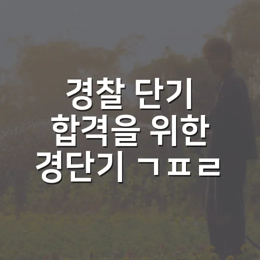 경찰 단기 합격을 위한 경단기 ㄱㅍㄹㅌ 활용 방법 - 요약
