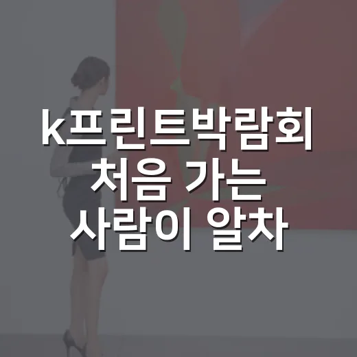 k프린트박람회 처음 가는 사람이 알차게 둘러보는 방법 - 요약