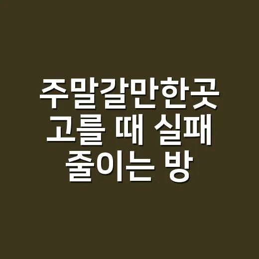주말갈만한곳 고를 때 실패 줄이는 방법 - 요약