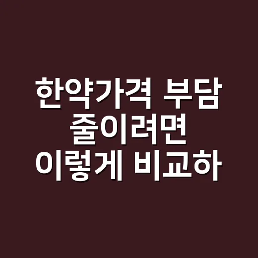 한약가격 부담 줄이려면 이렇게 비교하세요