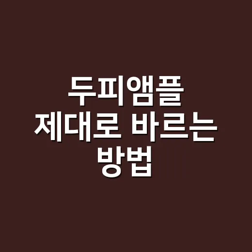 두피앰플 제대로 바르는 방법, 초보자도 덜 헷갈리게 시작하기 - 요약