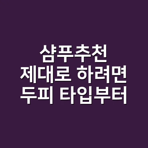 샴푸추천 제대로 하려면 두피 타입부터 이렇게 고르면 됩니다 - 요약