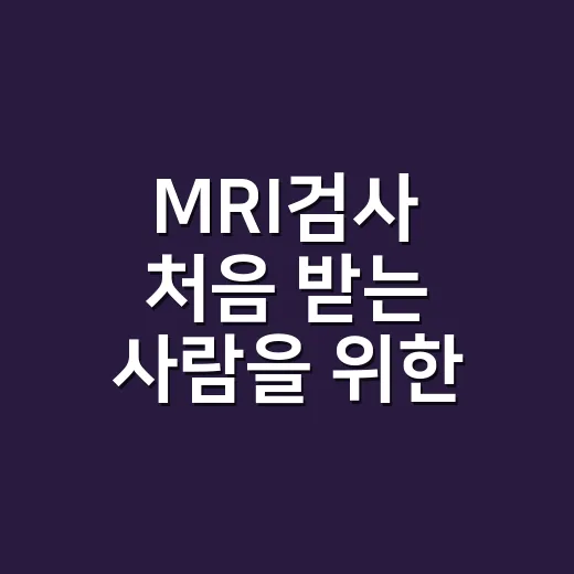 MRI검사 처음 받는 사람을 위한 준비 방법 - 요약
