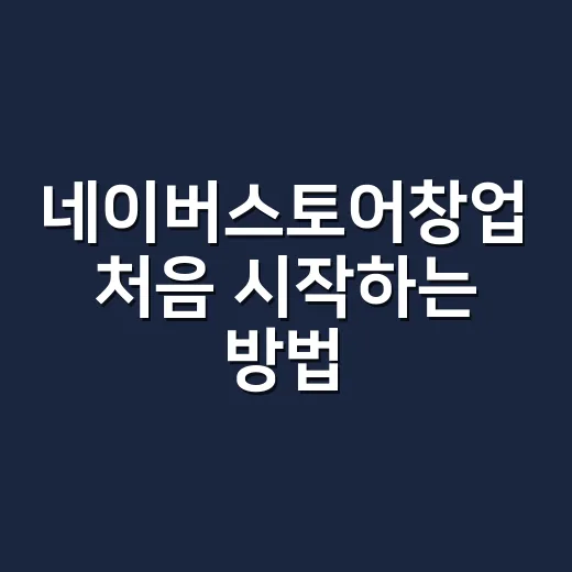 네이버스토어창업 처음 시작하는 방법, 초보자가 먼저 챙길 것들 - 요약