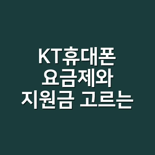 KT휴대폰 요금제와 지원금 고르는 방법, 초보자는 이렇게 보면 편해요 - 요약
