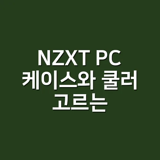 NZXT PC 케이스와 쿨러 고르는 방법, 초보자도 헷갈리지 않게 - 요약