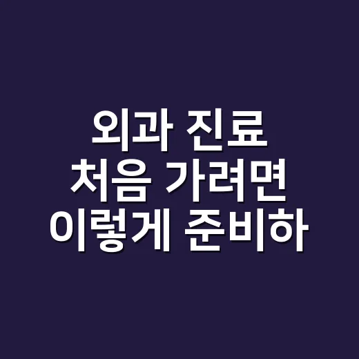 외과 진료 처음 가려면 이렇게 준비하면 편합니다 - 요약
