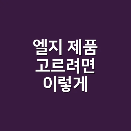 엘지 제품 고르려면 이렇게 비교하면 실패가 줄어듭니다 - 요약