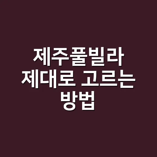 제주풀빌라 제대로 고르는 방법, 예약 전에 꼭 보는 기준 - 요약