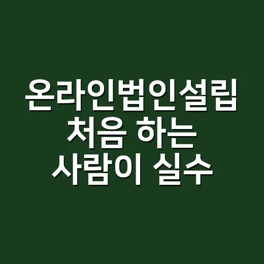 온라인법인설립 처음 하는 사람이 실수 줄이는 방법 - 요약