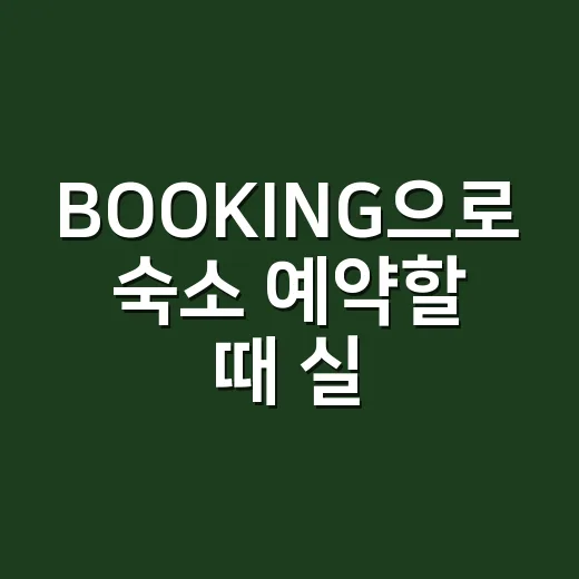 BOOKING으로 숙소 예약할 때 실수 줄이는 방법 - 요약