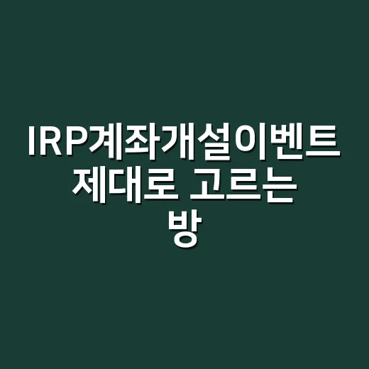 IRP계좌개설이벤트 제대로 고르는 방법, 사은품보다 먼저 볼 것들 - 요약