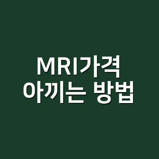 MRI가격 아끼는 방법, 검사 전 이렇게 확인하면 덜 당황합니다 - 요약