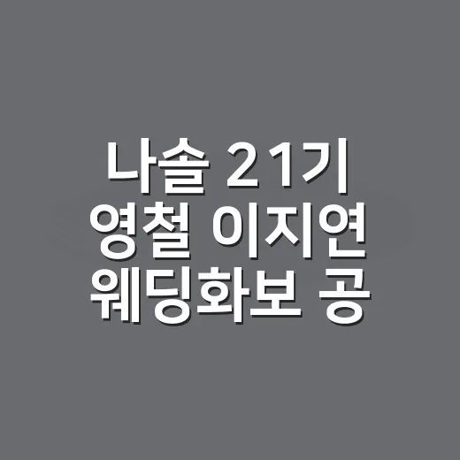 나솔 21기 영철 이지연 웨딩화보 공개 소식 확인하는 방법 - 요약