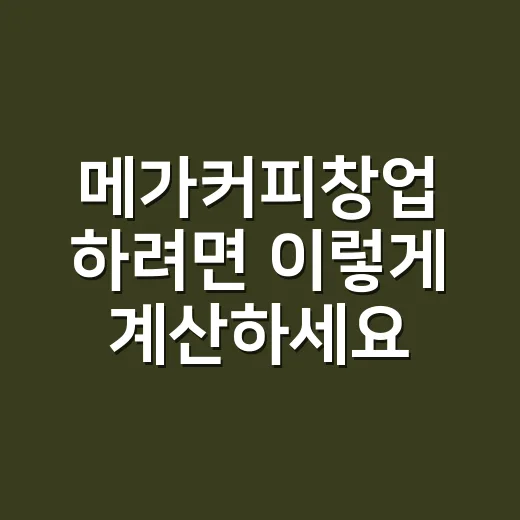 메가커피창업 하려면 이렇게 계산하세요: 비용·상권·수익 체크법 - 요약