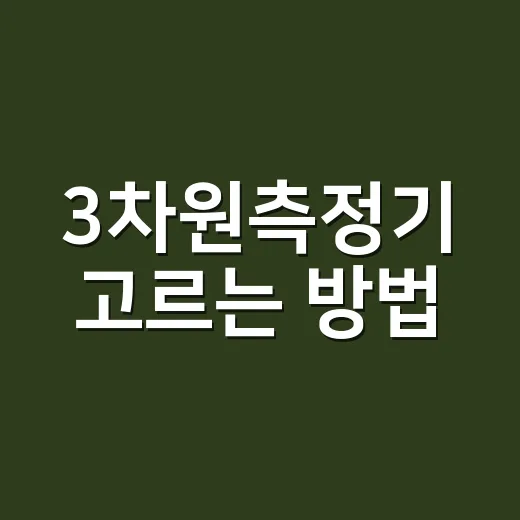 3차원측정기 고르는 방법, 초보자가 놓치기 쉬운 기준 - 요약