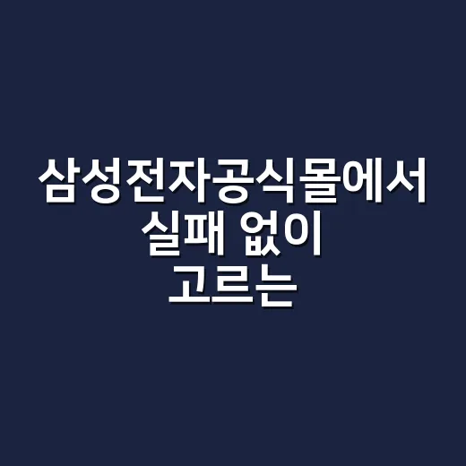 삼성전자공식몰에서 실패 없이 고르는 방법 - 요약
