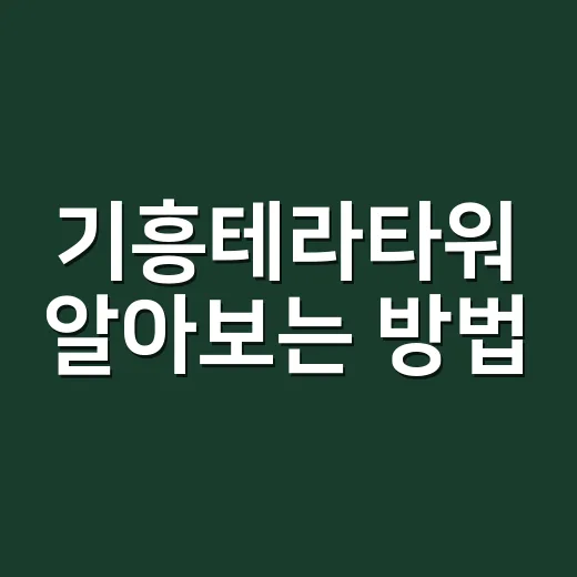 기흥테라타워 알아보는 방법, 입주 전 체크할 것들 - 요약