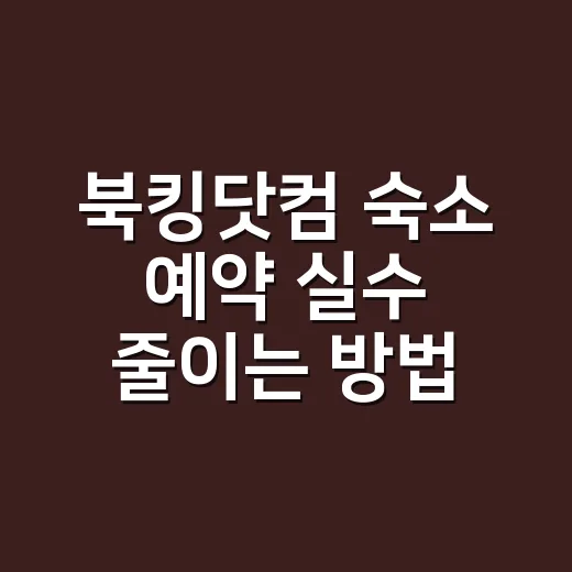 북킹닷컴 숙소 예약 실수 줄이는 방법 - 요약