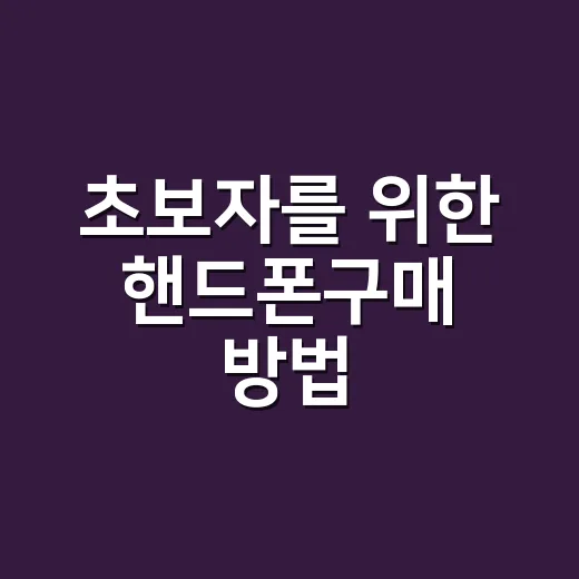 초보자를 위한 핸드폰구매 방법, 매장에서 덜 흔들리는 기준 - 요약