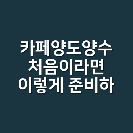 카페양도양수 처음이라면 이렇게 준비하는 방법 - 요약