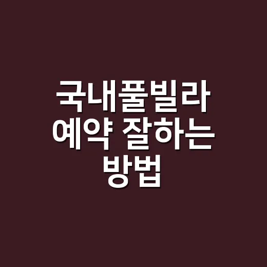 국내풀빌라 예약 잘하는 방법, 초보자는 이렇게 고르면 편해요 - 요약