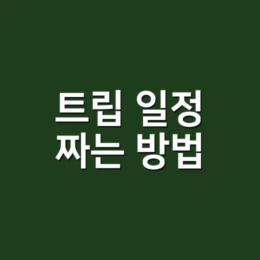트립 일정 짜는 방법, 초보자도 덜 지치게 움직이려면 이렇게 - 요약
