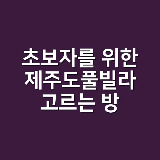 초보자를 위한 제주도풀빌라 고르는 방법, 예약 전에 이렇게 보면 실패가 줄어요 - 요약