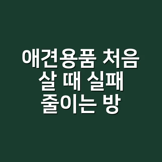 애견용품 처음 살 때 실패 줄이는 방법 - 요약