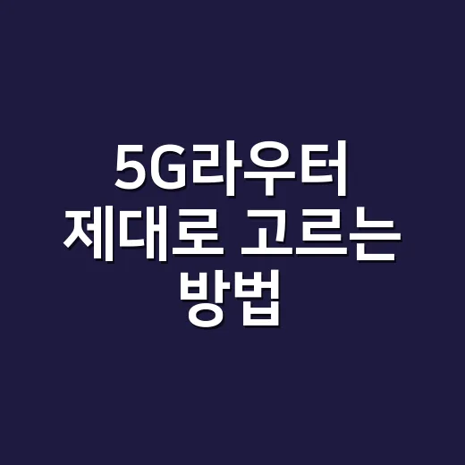 5G라우터 제대로 고르는 방법: 집과 사무실에서 끊김 줄이려면 이렇게 - 요약