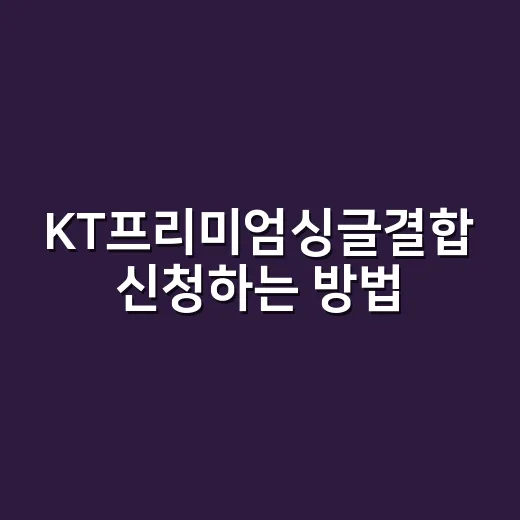 KT프리미엄싱글결합 신청하는 방법, 혼자 쓰는 사람은 이렇게 확인하세요 - 요약