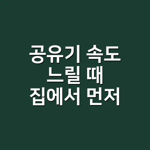 공유기 속도 느릴 때 집에서 먼저 점검하는 방법 - 요약