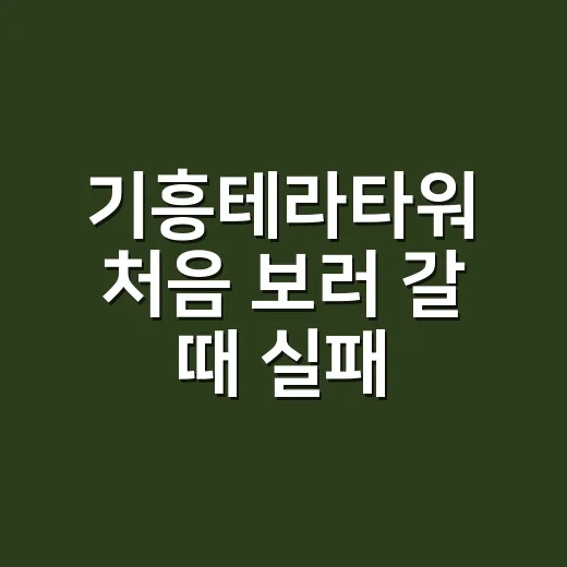 기흥테라타워 처음 보러 갈 때 실패 줄이는 방법 - 요약